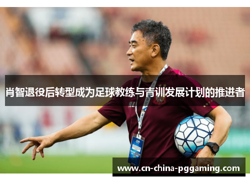 肖智退役后转型成为足球教练与青训发展计划的推进者