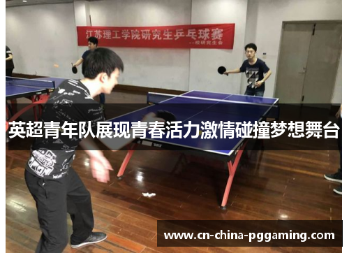 英超青年队展现青春活力激情碰撞梦想舞台