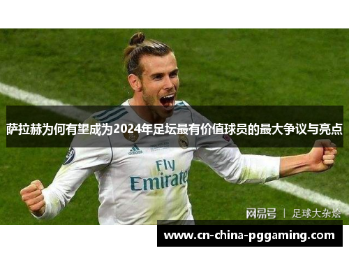 萨拉赫为何有望成为2024年足坛最有价值球员的最大争议与亮点