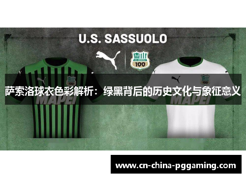 萨索洛球衣色彩解析:绿黑背后的历史文化与象征意义 萨索洛球衣色彩解析:绿黑背后的历史文化与象征意义