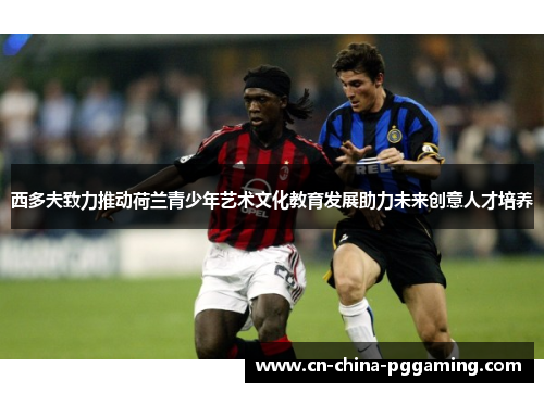 西多夫致力推动荷兰青少年艺术文化教育发展助力未来创意人才培养