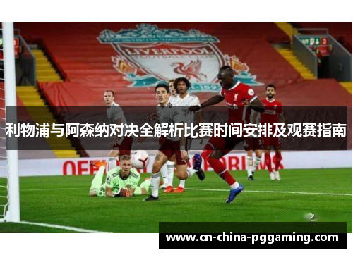 利物浦与阿森纳对决全解析比赛时间安排及观赛指南