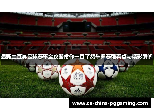 最新土耳其足球赛事全攻略带你一目了然掌握赛程看点与精彩瞬间