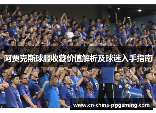 阿贾克斯球服收藏价值解析及球迷入手指南