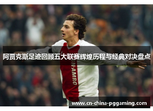 阿贾克斯足迹回顾五大联赛辉煌历程与经典对决盘点