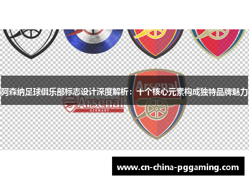 阿森纳足球俱乐部标志设计深度解析：十个核心元素构成独特品牌魅力