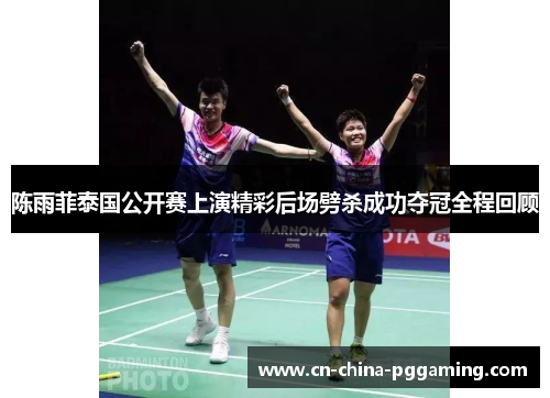 陈雨菲泰国公开赛上演精彩后场劈杀成功夺冠全程回顾