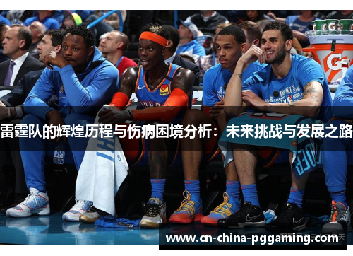 雷霆队的辉煌历程与伤病困境分析：未来挑战与发展之路