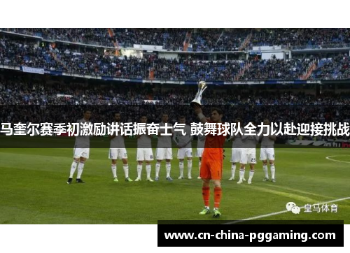 马奎尔赛季初激励讲话振奋士气 鼓舞球队全力以赴迎接挑战