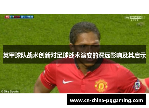 英甲球队战术创新对足球战术演变的深远影响及其启示