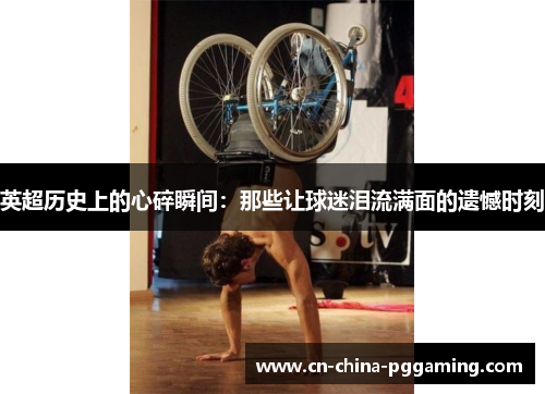 英超历史上的心碎瞬间：那些让球迷泪流满面的遗憾时刻