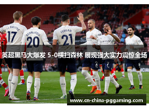 英超黑马大爆发 5-0横扫森林 展现强大实力震惊全场