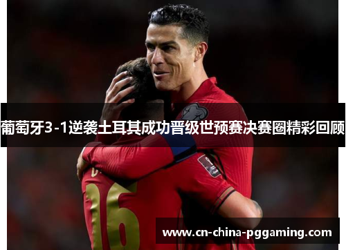 葡萄牙3-1逆袭土耳其成功晋级世预赛决赛圈精彩回顾