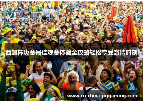 西超杯决赛最佳观赛体验全攻略轻松享受激情时刻