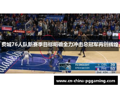 费城76人队新赛季目标明确全力冲击总冠军再创辉煌