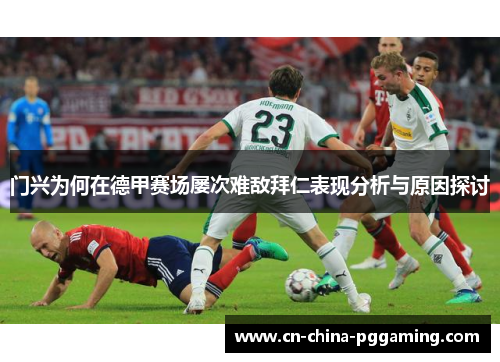 门兴为何在德甲赛场屡次难敌拜仁表现分析与原因探讨