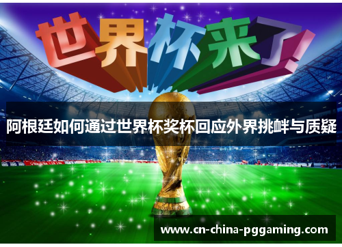 阿根廷如何通过世界杯奖杯回应外界挑衅与质疑