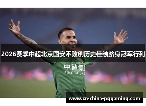 2026赛季中超北京国安不败创历史佳绩跻身冠军行列