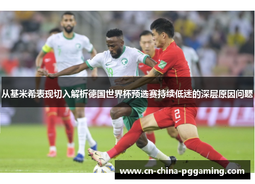 从基米希表现切入解析德国世界杯预选赛持续低迷的深层原因问题