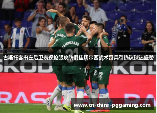 古斯托客串左后卫表现抢眼攻防俱佳切尔西战术奇兵引热议球迷盛赞