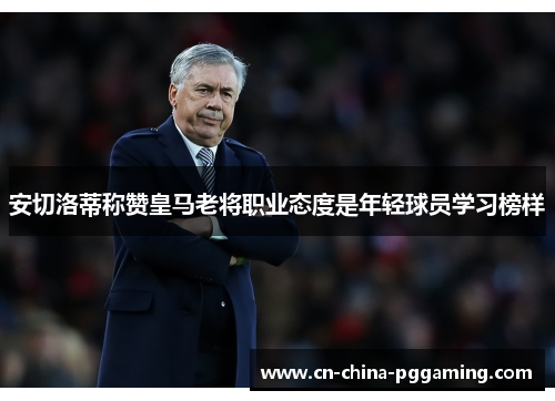 安切洛蒂称赞皇马老将职业态度是年轻球员学习榜样
